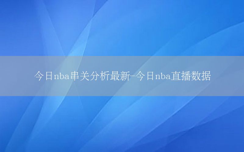 今日nba串關(guān)分析最新-今日nba直播數(shù)據(jù)