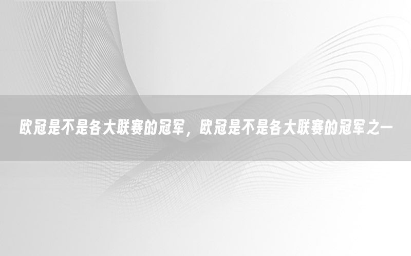 歐冠是不是各大聯(lián)賽的冠軍，歐冠是不是各大聯(lián)賽的冠軍之一