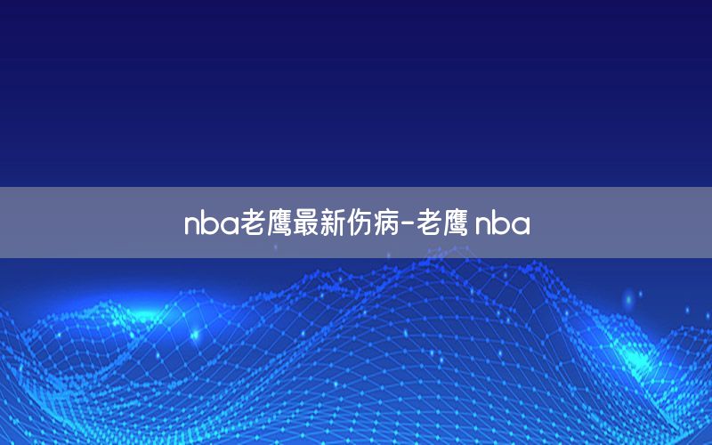 nba老鷹最新傷病-老鷹 nba