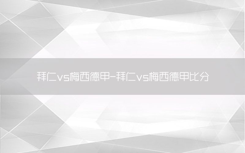 拜仁vs梅西德甲-拜仁vs梅西德甲比分