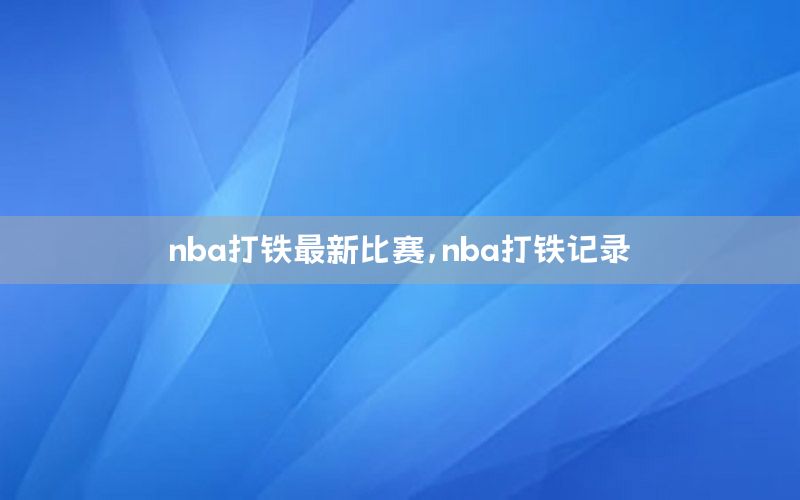 nba打鐵最新比賽，nba打鐵記錄