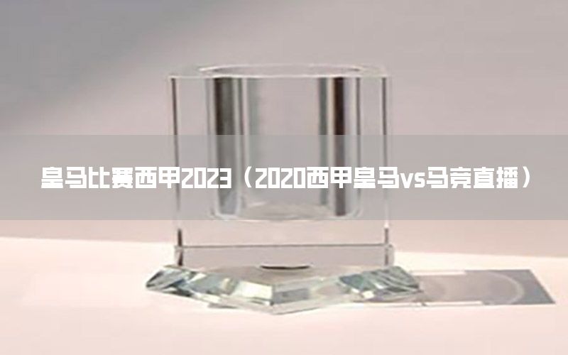 皇馬比賽西甲2023（2020西甲皇馬vs馬競直播）