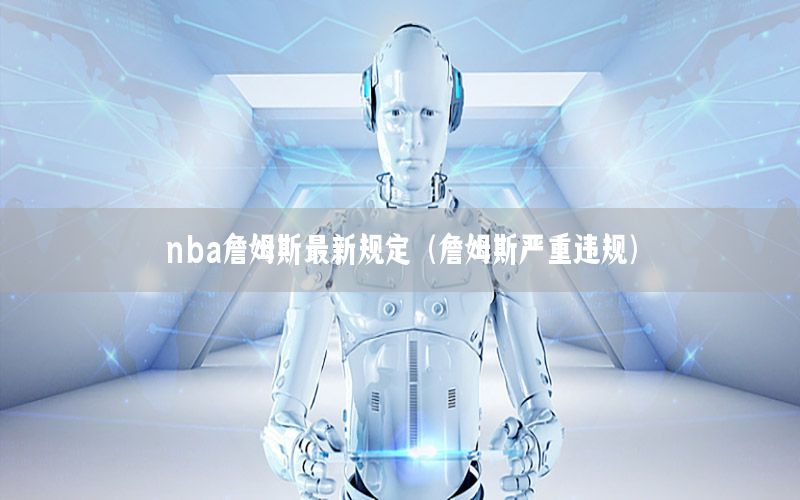 nba詹姆斯最新規(guī)定（詹姆斯嚴(yán)重違規(guī)）