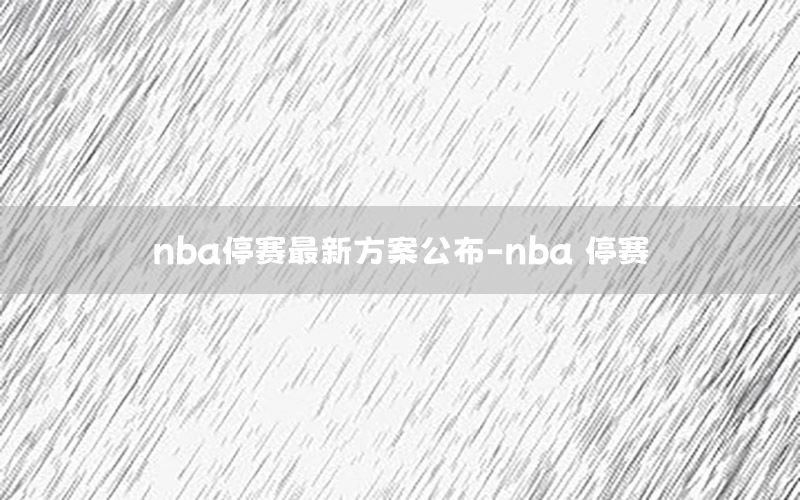 nba停賽最新方案公布-nba 停賽