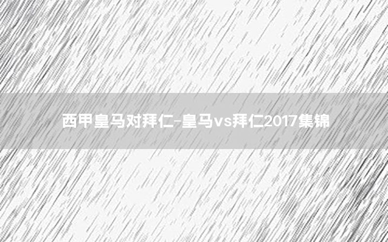 西甲皇馬對(duì)拜仁-皇馬vs拜仁2017集錦