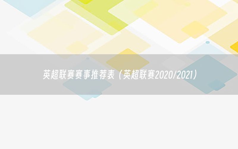 英超聯(lián)賽賽事推薦表（英超聯(lián)賽2020/2021）