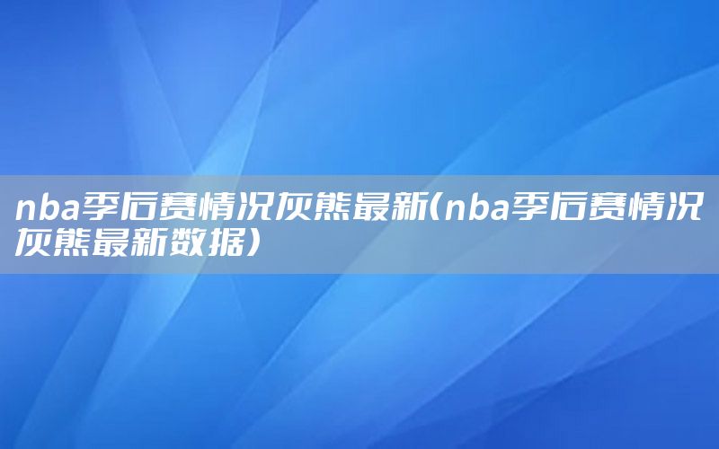 nba季后賽情況灰熊最新（nba季后賽情況灰熊最新數(shù)據(jù)）