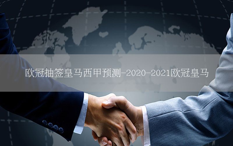 歐冠抽簽皇馬西甲預(yù)測(cè)-2020-2021歐冠皇馬