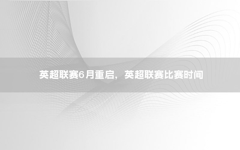 英超聯(lián)賽6月重啟，英超聯(lián)賽比賽時間