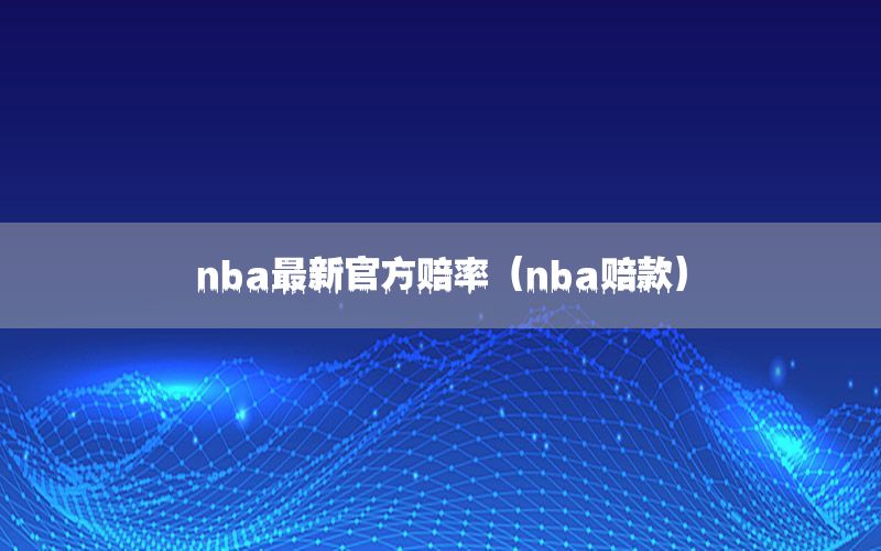 nba最新官方賠率（nba賠款）