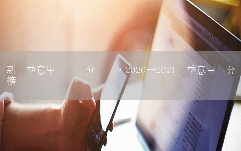 新賽季意甲聯(lián)賽積分預(yù)測(cè)，2020一2021賽季意甲積分榜