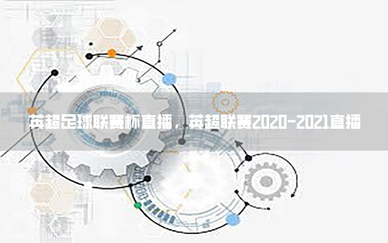 英超足球聯(lián)賽杯直播，英超聯(lián)賽2020-2021直播