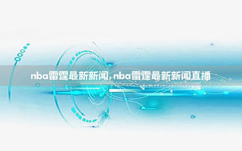 nba雷霆最新新聞，nba雷霆最新新聞直播