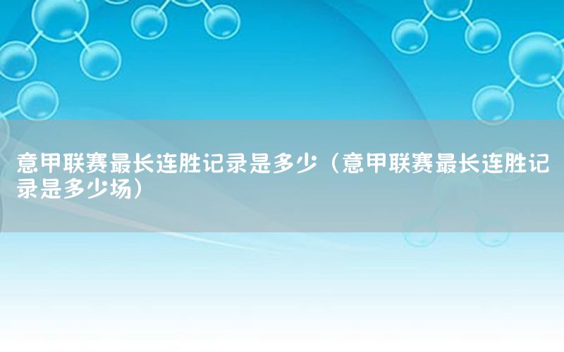 意甲聯賽最長連勝記錄是多少（意甲聯賽最長連勝記錄是多少場）