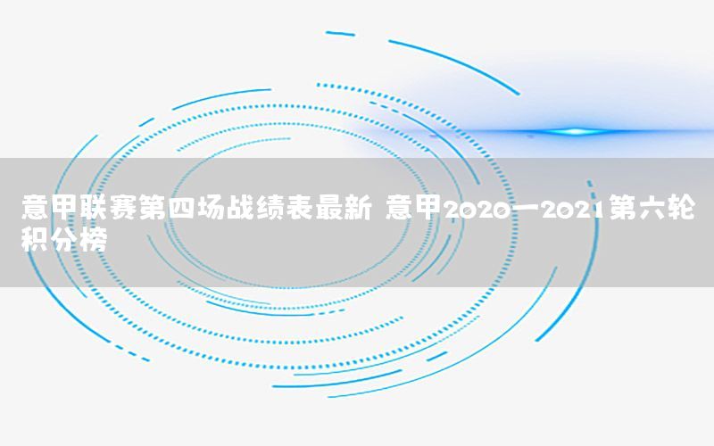 意甲聯賽第四場戰(zhàn)績表最新（意甲2020一2021第六輪積分榜）