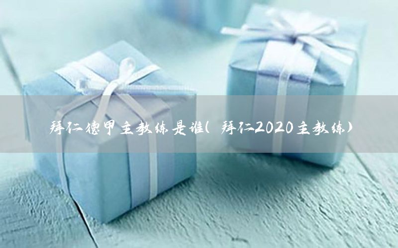 拜仁德甲主教練是誰（拜仁2020主教練）