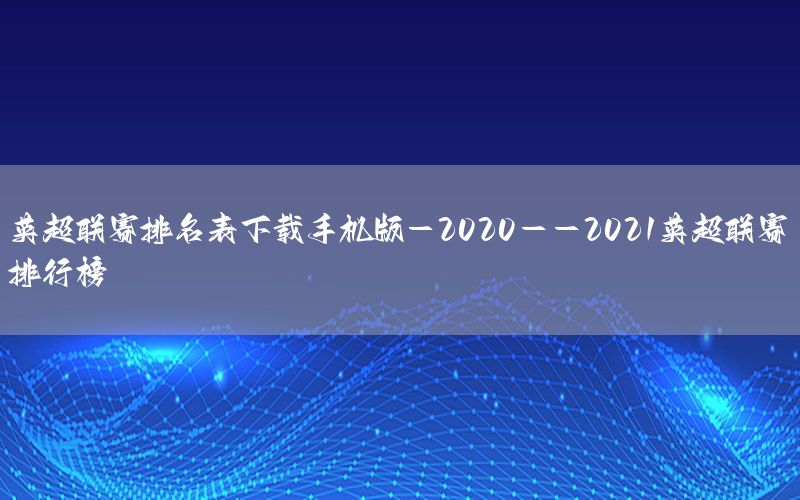 英超聯(lián)賽排名表下載手機版-2020--2021英超聯(lián)賽排行榜