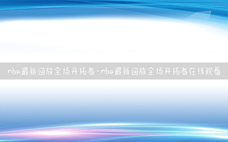 nba最新回放全場開拓者-nba最新回放全場開拓者在線觀看