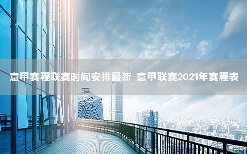 意甲賽程聯(lián)賽時間安排最新-意甲聯(lián)賽2021年賽程表