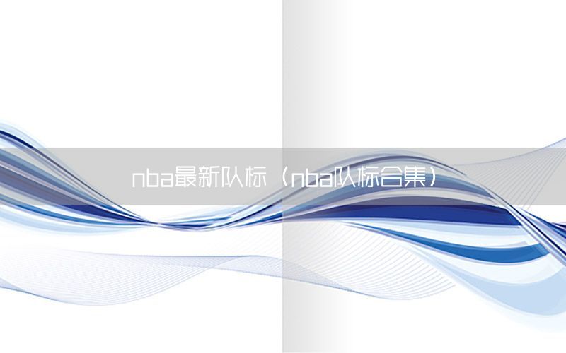 nba最新隊(duì)標(biāo)（nba隊(duì)標(biāo)合集）