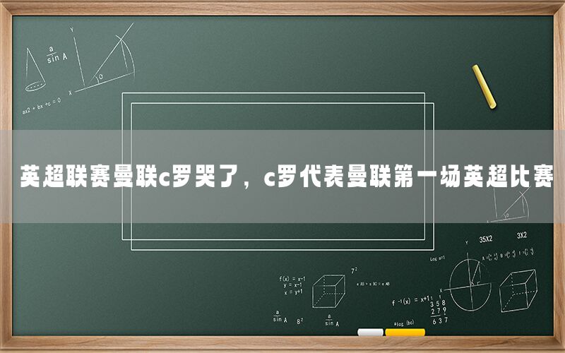 英超聯(lián)賽曼聯(lián)c羅哭了，c羅代表曼聯(lián)第一場(chǎng)英超比賽