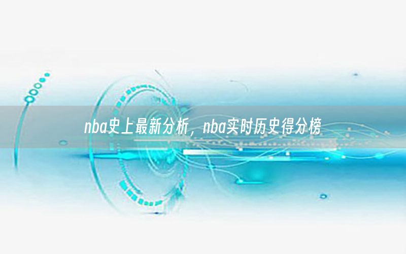 nba史上最新分析，nba實時歷史得分榜