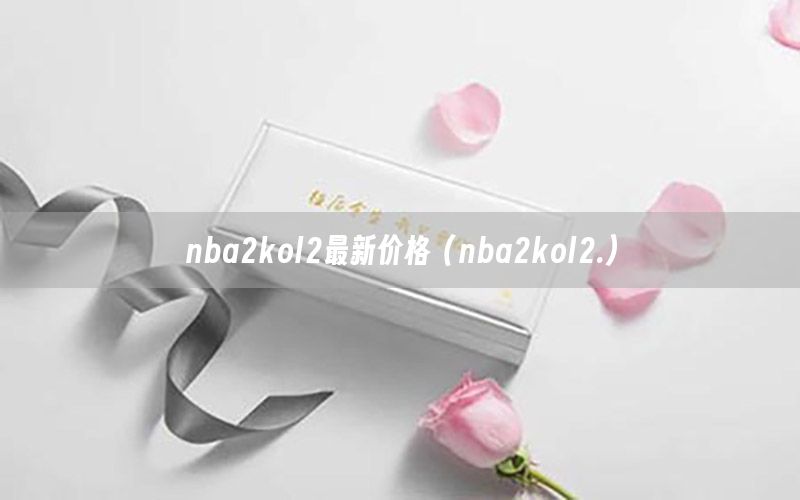 nba2kol2最新價格（nba2kol2.）