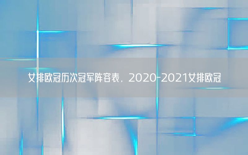 女排歐冠歷次冠軍陣容表，2020-2021女排歐冠