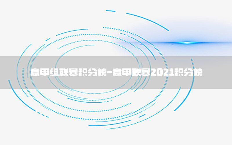 意甲組聯(lián)賽積分榜-意甲聯(lián)賽2021積分榜