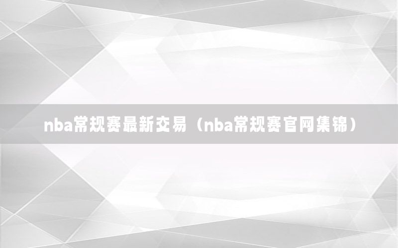 nba常規(guī)賽最新交易（nba常規(guī)賽官網(wǎng)集錦）