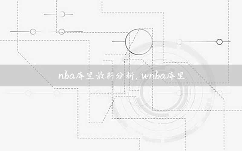 nba庫里最新分析，wnba庫里