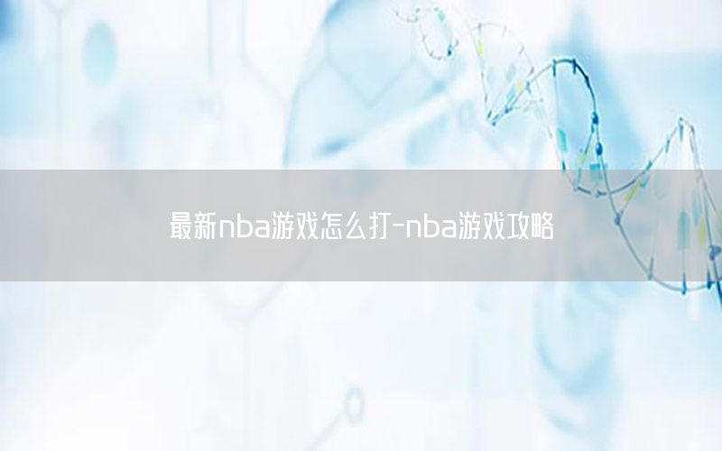 最新nba游戲怎么打-nba游戲攻略