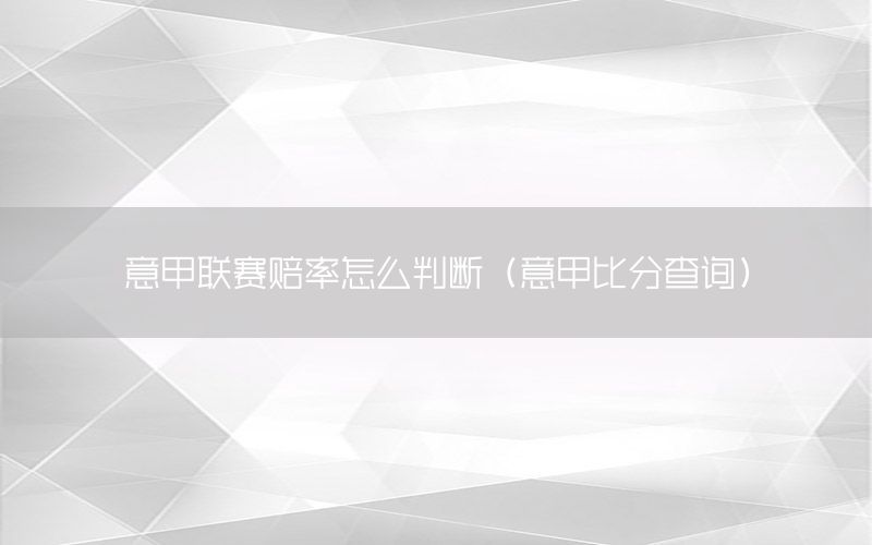 意甲聯(lián)賽賠率怎么判斷（意甲比分查詢）