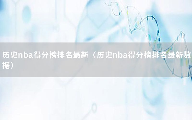 歷史nba得分榜排名最新（歷史nba得分榜排名最新數(shù)據(jù)）