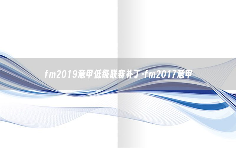 fm2019意甲低級(jí)聯(lián)賽補(bǔ)丁-fm2017意甲