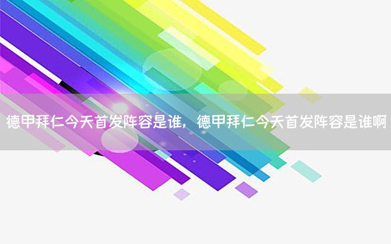 德甲拜仁今天首發(fā)陣容是誰(shuí)，德甲拜仁今天首發(fā)陣容是誰(shuí)啊