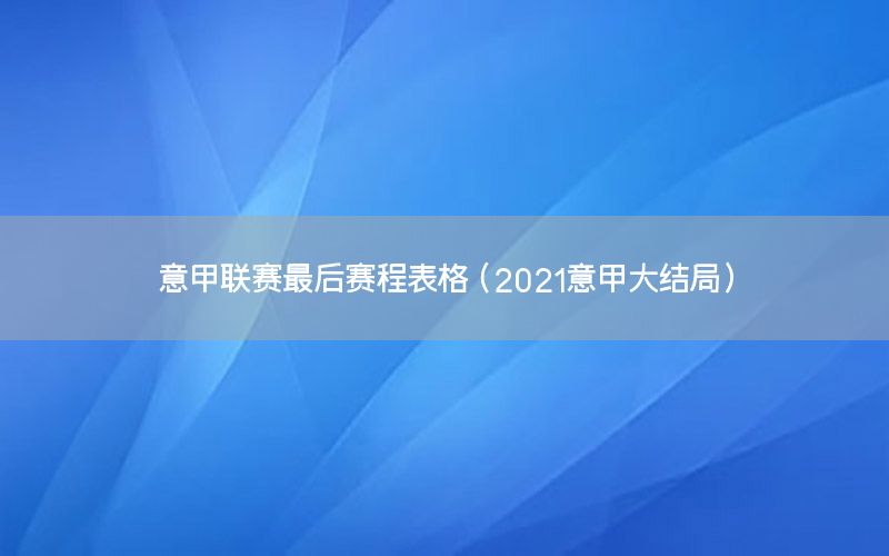 意甲聯(lián)賽最后賽程表格（2021意甲大結(jié)局）