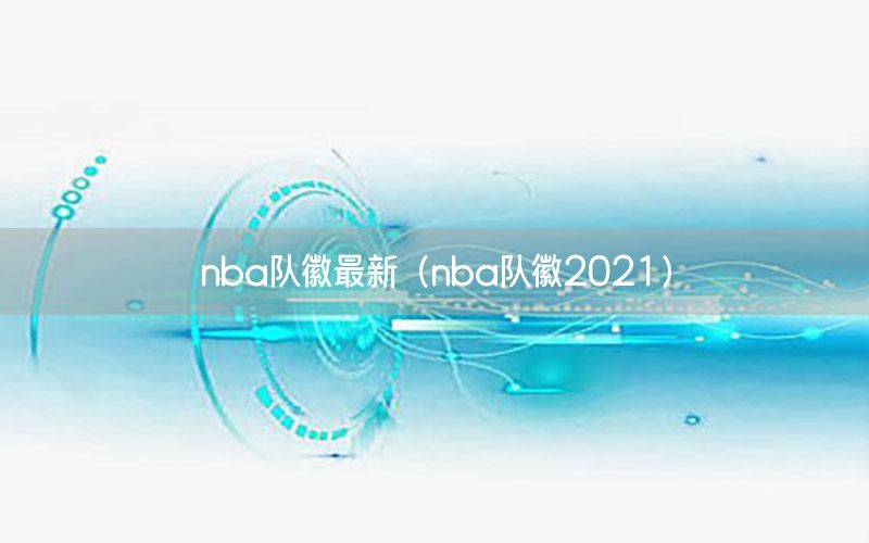 nba隊(duì)徽最新（nba隊(duì)徽2021）