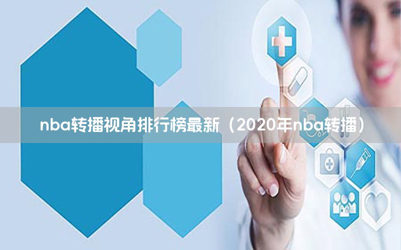 nba轉(zhuǎn)播視角排行榜最新（2020年nba轉(zhuǎn)播）