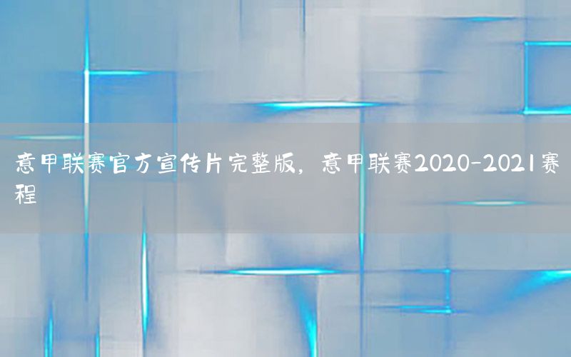 意甲聯(lián)賽官方宣傳片完整版，意甲聯(lián)賽2020-2021賽程