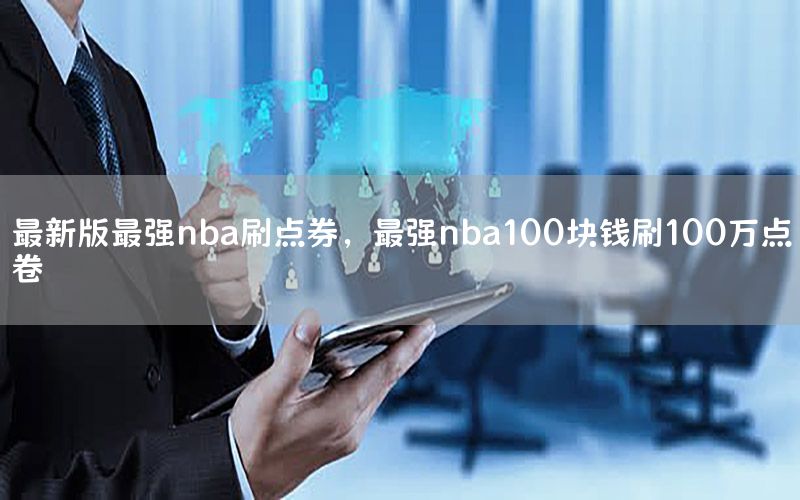 最新版最強(qiáng)nba刷點(diǎn)券，最強(qiáng)nba100塊錢刷100萬(wàn)點(diǎn)卷