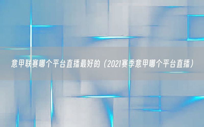 意甲聯(lián)賽哪個(gè)平臺(tái)直播最好的（2021賽季意甲哪個(gè)平臺(tái)直播）