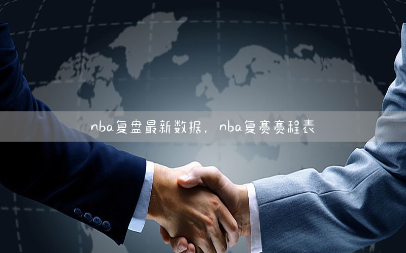 nba復盤最新數(shù)據(jù)，nba復賽賽程表