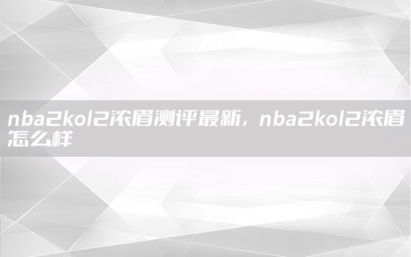 nba2kol2濃眉測評最新，nba2kol2濃眉怎么樣