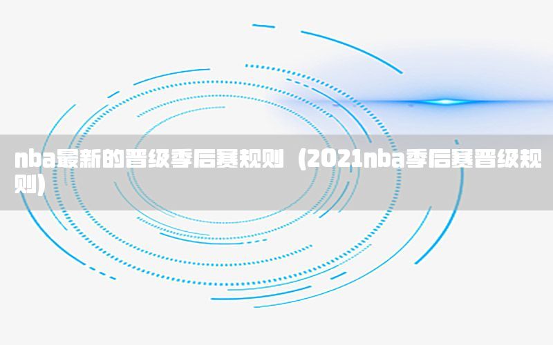 nba最新的晉級季后賽規(guī)則（2021nba季后賽晉級規(guī)則）