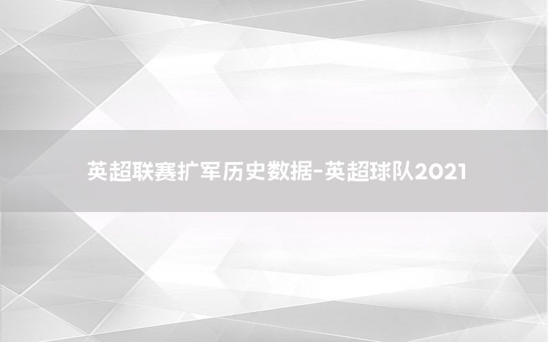 英超聯(lián)賽擴軍歷史數(shù)據(jù)-英超球隊2021