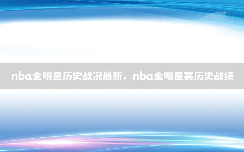 nba全明星歷史戰(zhàn)況最新，nba全明星賽歷史戰(zhàn)績