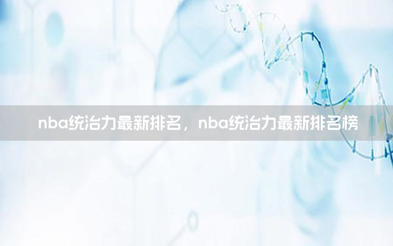 nba統(tǒng)治力最新排名，nba統(tǒng)治力最新排名榜