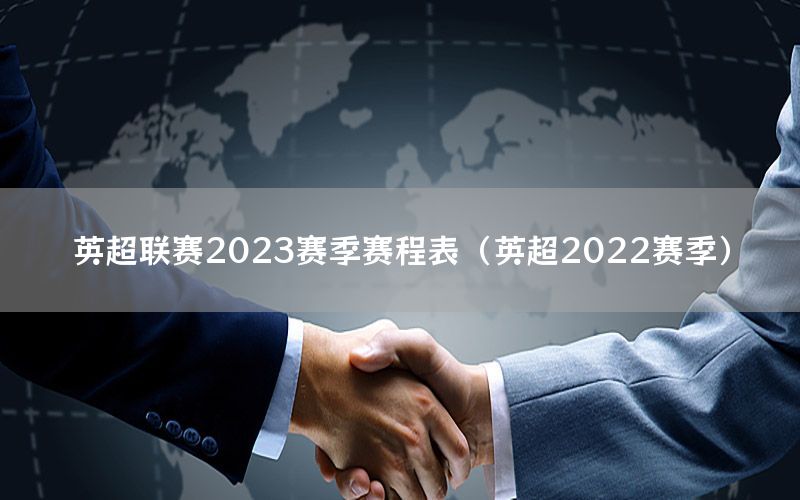 英超聯(lián)賽2023賽季賽程表（英超2022賽季）