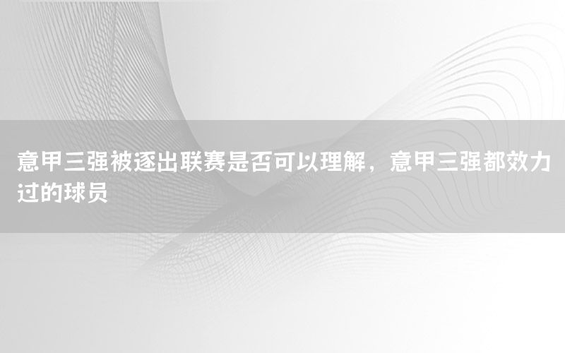 意甲三強(qiáng)被逐出聯(lián)賽是否可以理解，意甲三強(qiáng)都效力過的球員